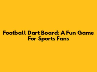 Football Dart Board: A Fun Game For Sports Fans