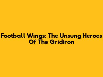Football Wings: The Unsung Heroes Of The Gridiron