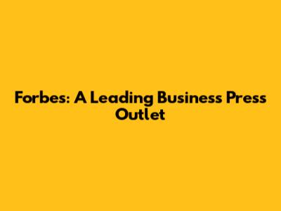 Forbes: A Leading Business Press Outlet