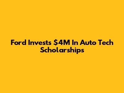 Ford Invests $4M In Auto Tech Scholarships