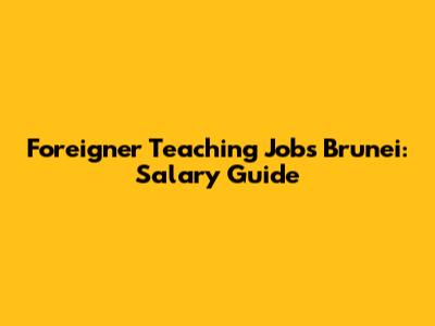 Foreigner Teaching Jobs Brunei: Salary Guide