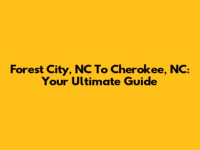 Forest City, NC To Cherokee, NC: Your Ultimate Guide