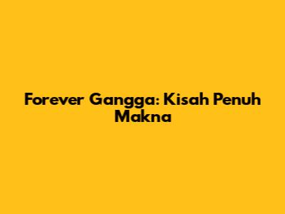 Forever Gangga: Kisah Penuh Makna
