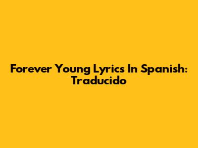 Forever Young Lyrics In Spanish: Traducido