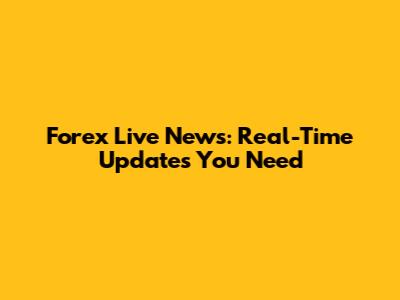 Forex Live News: Real-Time Updates You Need
