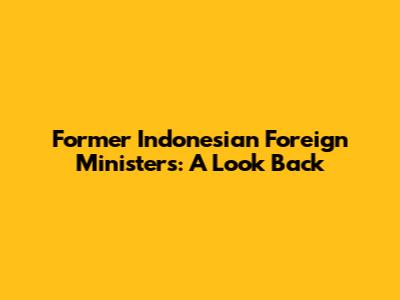 Former Indonesian Foreign Ministers: A Look Back