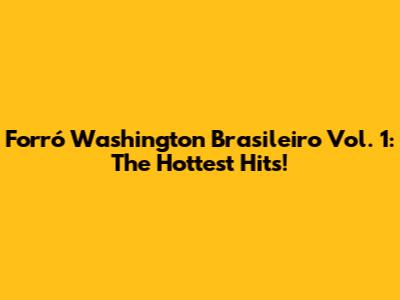 Forró Washington Brasileiro Vol. 1: The Hottest Hits!