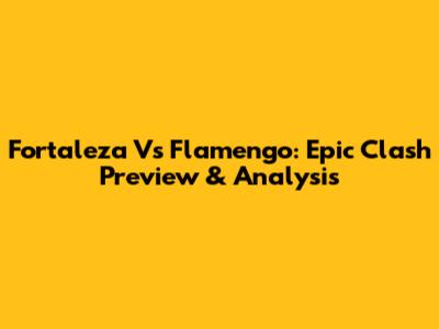 Fortaleza Vs Flamengo: Epic Clash Preview & Analysis