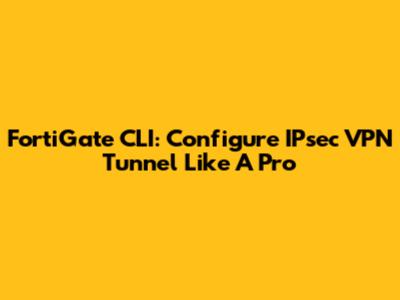 FortiGate CLI: Configure IPsec VPN Tunnel Like A Pro