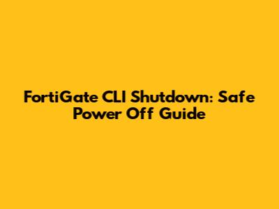 FortiGate CLI Shutdown: Safe Power Off Guide