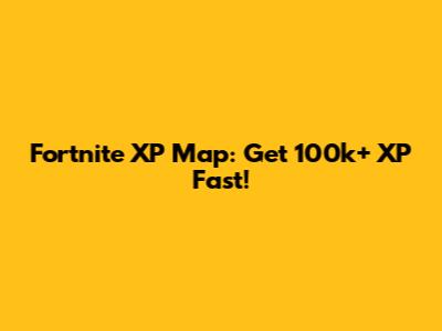 Fortnite XP Map: Get 100k+ XP Fast!