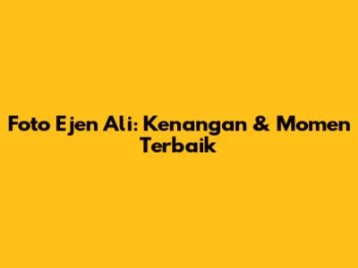 Foto Ejen Ali: Kenangan & Momen Terbaik