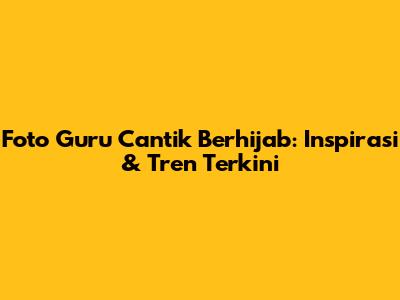 Foto Guru Cantik Berhijab: Inspirasi & Tren Terkini