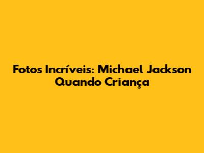 Fotos Incríveis: Michael Jackson Quando Criança