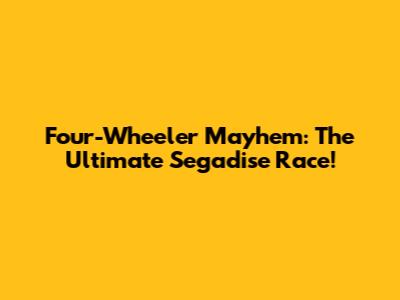 Four-Wheeler Mayhem: The Ultimate Segadise Race!