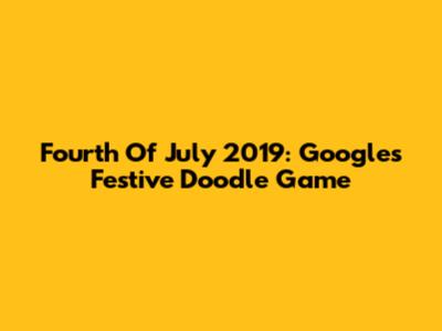 Fourth Of July 2019: Google's Festive Doodle Game