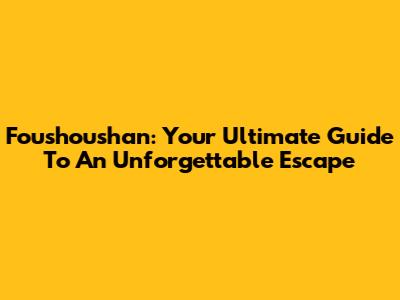 Foushoushan: Your Ultimate Guide To An Unforgettable Escape
