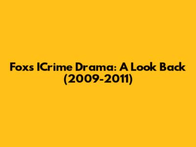 Fox's ICrime Drama: A Look Back (2009-2011)