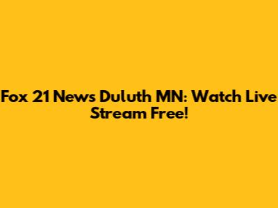 Fox 21 News Duluth MN: Watch Live Stream Free!