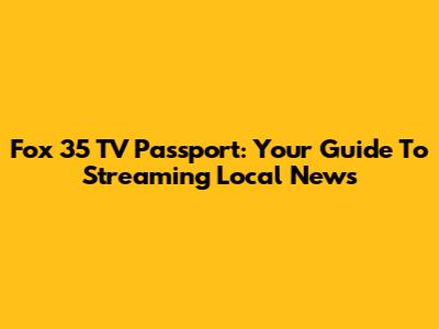 Fox 35 TV Passport: Your Guide To Streaming Local News