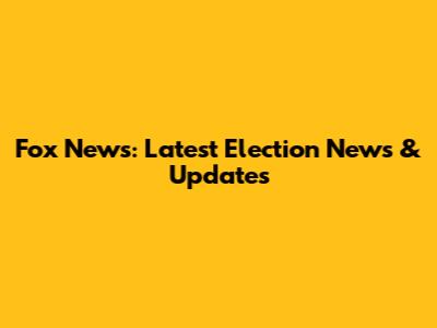 Fox News: Latest Election News & Updates