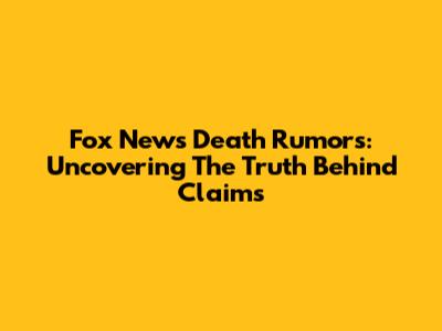 Fox News Death Rumors: Uncovering The Truth Behind Claims