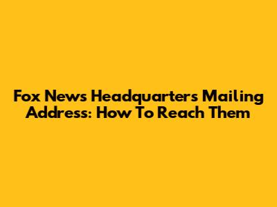 Fox News Headquarters Mailing Address: How To Reach Them