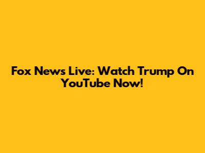 Fox News Live: Watch Trump On YouTube Now!