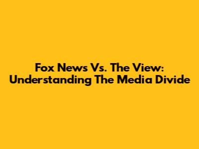 Fox News Vs. The View: Understanding The Media Divide