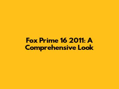 Fox Prime 16 2011: A Comprehensive Look