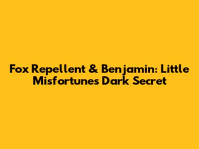 Fox Repellent & Benjamin: Little Misfortune's Dark Secret