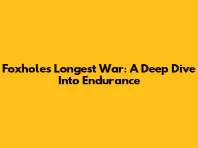 Foxhole's Longest War: A Deep Dive Into Endurance