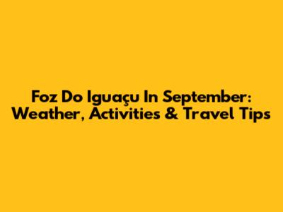 Foz Do Iguaçu In September: Weather, Activities & Travel Tips