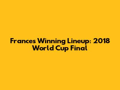 France's Winning Lineup: 2018 World Cup Final