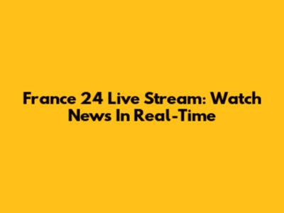 France 24 Live Stream: Watch News In Real-Time