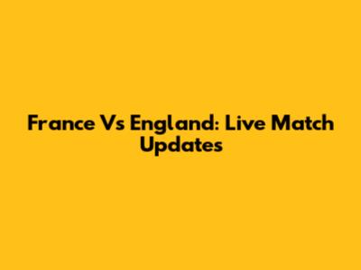 France Vs England: Live Match Updates