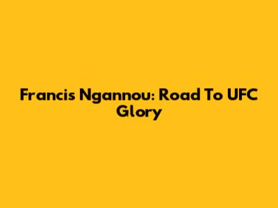 Francis Ngannou: Road To UFC Glory