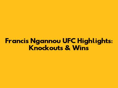 Francis Ngannou UFC Highlights: Knockouts & Wins