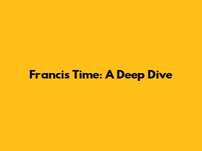 Francis Time: A Deep Dive
