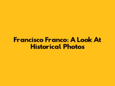 Francisco Franco: A Look At Historical Photos