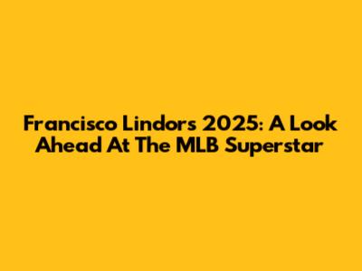 Francisco Lindor's 2025: A Look Ahead At The MLB Superstar