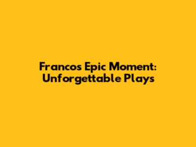 Franco's Epic Moment: Unforgettable Plays