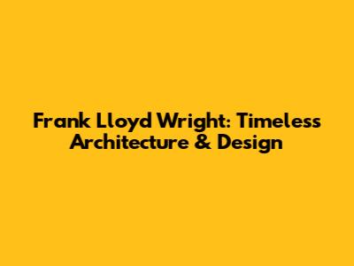 Frank Lloyd Wright: Timeless Architecture & Design