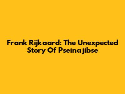 Frank Rijkaard: The Unexpected Story Of Pseinajibse