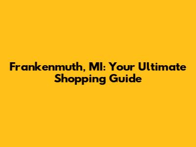 Frankenmuth, MI: Your Ultimate Shopping Guide