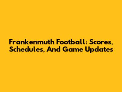 Frankenmuth Football: Scores, Schedules, And Game Updates