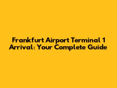 Frankfurt Airport Terminal 1 Arrival: Your Complete Guide