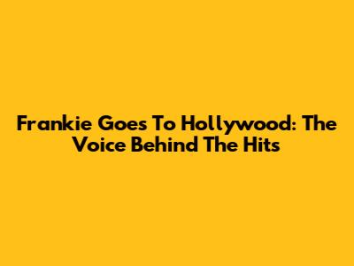 Frankie Goes To Hollywood: The Voice Behind The Hits