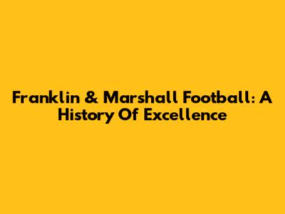 Franklin & Marshall Football: A History Of Excellence