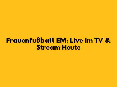 Frauenfußball EM: Live Im TV & Stream Heute